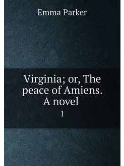 Virginia or, The peace of Amiens. A novel . 1