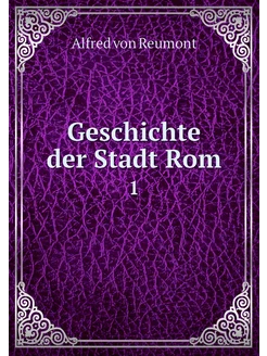 Geschichte der Stadt Rom. 1