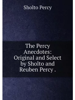 The Percy Anecdotes Original and Select by Sholto a