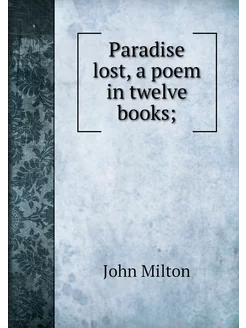 Paradise lost, a poem in twelve books