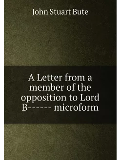 A Letter from a member of the opposition to Lord B--