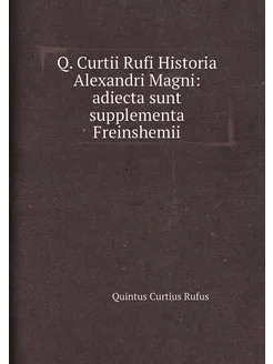 Q. Curtii Rufi Historia Alexandri Magni adiecta sun