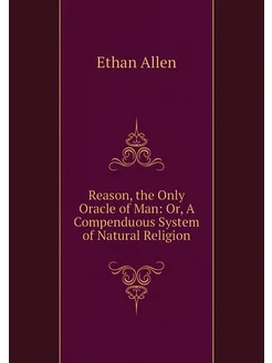 Reason, the Only Oracle of Man Or, A