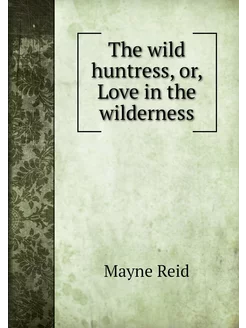 The wild huntress, or, Love in the wi