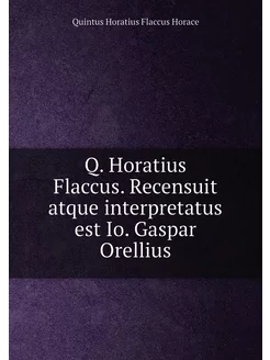 Q. Horatius Flaccus. Recensuit atque