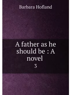 A father as he should be A novel . 3