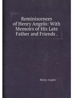 Reminiscences of Henry Angelo With Memoirs of His L