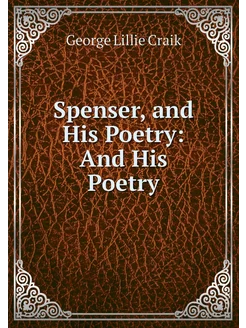 Spenser, and His Poetry And His Poetry