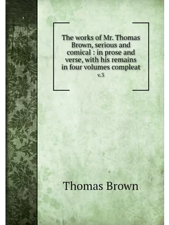 The works of Mr. Thomas Brown, seriou