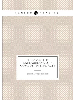 The gazette extraordinary a comedy, in five acts