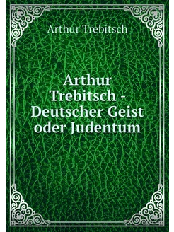 Arthur Trebitsch - Deutscher Geist od