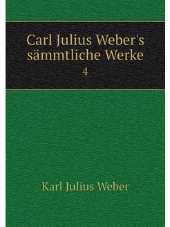 Carl Julius Weber's sämmtliche Werke. 4