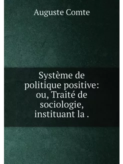 Système de politique positive ou, Traité de sociolo