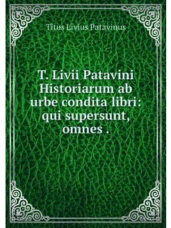 T. Livii Patavini Historiarum ab urbe