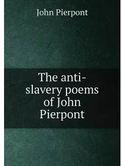 The anti-slavery poems of John Pierpont