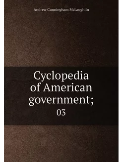 Cyclopedia of American government . 03