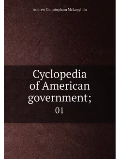 Cyclopedia of American government . 01