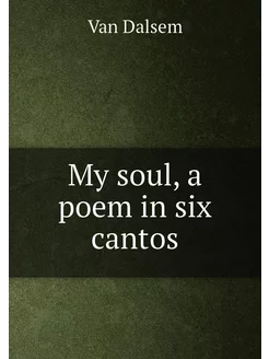 My soul, a poem in six cantos