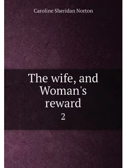 The wife, and Woman's reward. 2