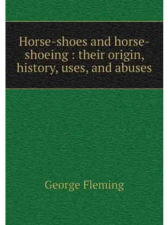 Horse-shoes and horse-shoeing their