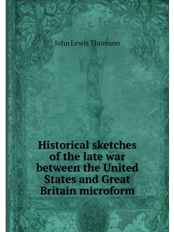 Historical sketches of the late war b