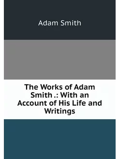 The Works of Adam Smith . With an Ac