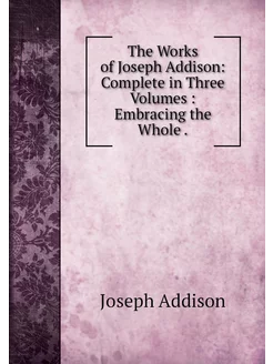 The Works of Joseph Addison Complete