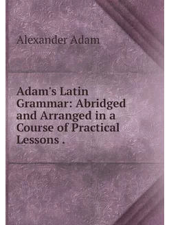 Adam's Latin Grammar Abridged and Ar