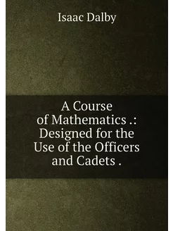 A Course of Mathematics . Designed for the Use of t