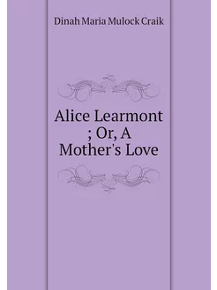 Alice Learmont Or, A Mother's Love