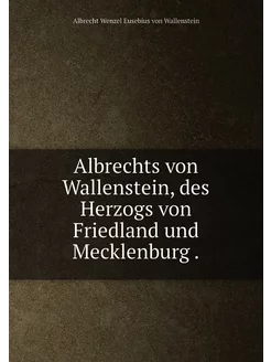 Albrechts von Wallenstein, des Herzogs von Friedland