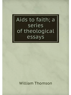 Aids to faith a series of theologica