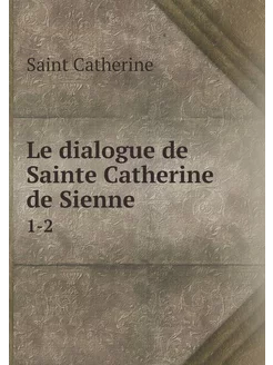 Le dialogue de Sainte Catherine de Sienne. 1-2