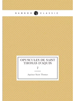 Opuscules de saint Thomas d'Aquin. 7