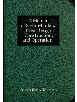 A Manual of Steam-boilers Their Desi