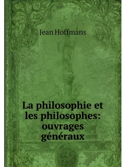 La philosophie et les philosophes ou