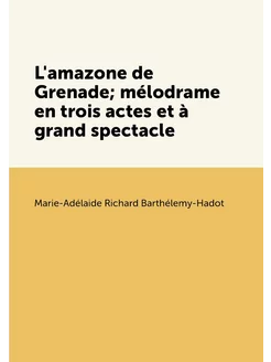 L'amazone de Grenade mélodrame en trois actes et à