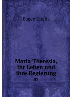 Maria Theresia, ihr Leben und ihre Re