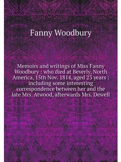 Memoirs and writings of Miss Fanny Wo