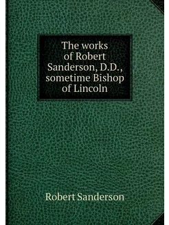 The works of Robert Sanderson, D.D