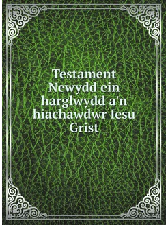 Testament Newydd ein harglwydd a'n hiachawdwr Iesu G