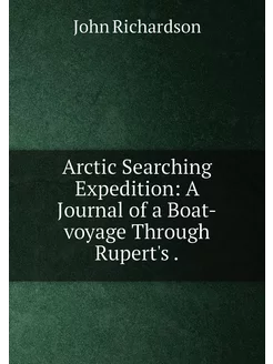 Arctic Searching Expedition A Journal of a Boat-voy