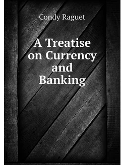 A Treatise on Currency and Banking