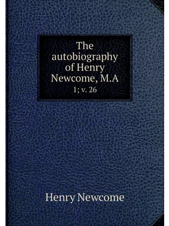 The autobiography of Henry Newcome, M