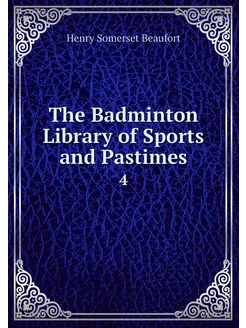 The Badminton Library of Sports and P