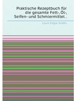 Praktische Rezeptbuch für die gesamte Fett-, Öl-, Se