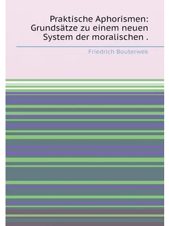 Praktische Aphorismen Grundsätze zu einem neuen Sys