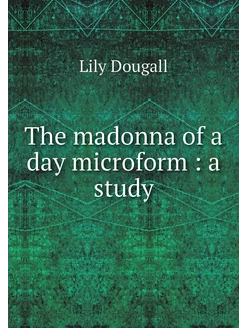 The madonna of a day microform a study