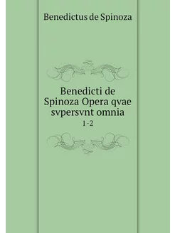 Benedicti de Spinoza Opera qvae svper