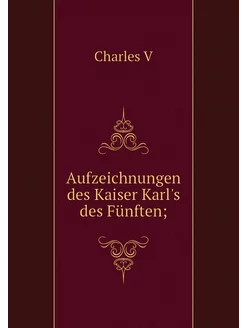 Aufzeichnungen des Kaiser Karl's des